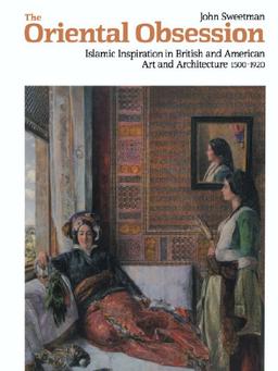 The Oriental Obsession: Islamic Inspiration in British and American Art and Architecture 1500-1920 (Cambridge Studies in the History of Art)