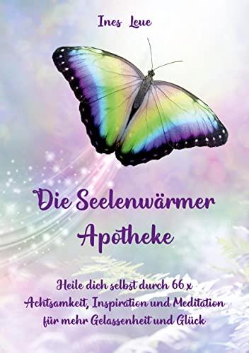 Die Seelenwärmer Apotheke: Heile dich selbst durch 66 x Achtsamkeit, Inspiration und Meditation für mehr Gelassenheit und Glück