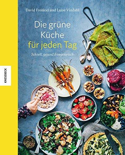 Die grüne Küche für jeden Tag: Schnell, gesund und vegetarisch