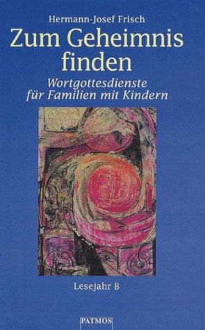 Zum Geheimnis finden. Wortgottesdienste für Familien mit Kindern - Lesejahr B.