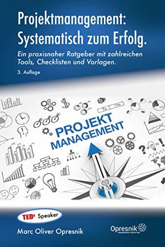 Projektmanagement: Systematisch zum Erfolg: Ein praxisnaher Ratgeber mit zahlreichen Tools, Checklisten und Vorlagen (Opresnik Management Guides, Band 29)