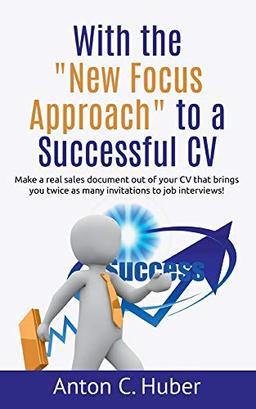 With the "New Focus Approach" to a Successful CV: Make a real sales document out of your CV that brings you twice as many invitations to job interviews!