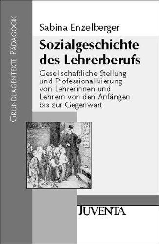 Sozialgeschichte des Lehrerberufs: Gesellschaftliche Stellung und Professionalisierung von Lehrerinnen und Lehrern von den Anfängen bis zur Gegenwart (Grundlagentexte Pädagogik)