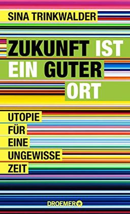 Zukunft ist ein guter Ort: Utopie für eine ungewisse Zeit