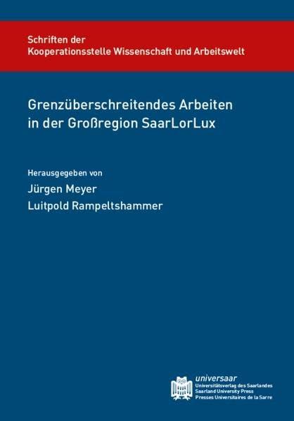 Grenzüberschreitendes Arbeiten in der Großregion SaarLorLux (Schriftenreihe der Kooperationsstelle Wissenschaft und Arbeitswelt der Universität des Saarlandes)