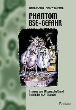 Das Phantom BSE-Gefahr: Irrwege von Wissenschaft und Politik im BSE-Skandal