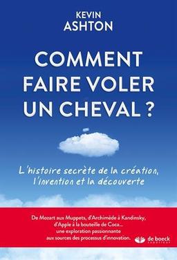 Comment faire voler un cheval : l'histoire secrète de la création, l'invention et la découverte