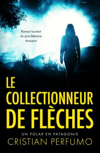 Le collectionneur de flèches: Un polar en Patagonie (La trilogie de la Patagonie)