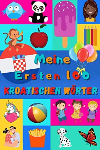 Meine ersten 100 Kroatischen Wörter: Kroatisch lernen für Kinder von 2 - 6 Jahren, Babys, Kindergarten | Bilderbuch : 100 schöne farbige Bilder mit Kroatischen und Deutschen Wörtern