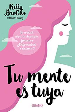 Tu Mente Es Tuya: La verdad sobre la depresión femenina. ¿Enfermedad o síntoma? (Medicinas complementarias)