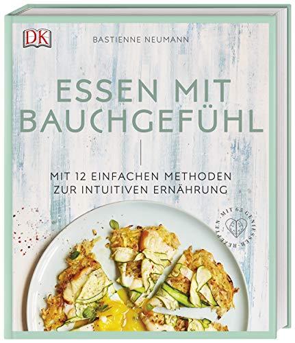 Essen mit Bauchgefühl: Mit 12 einfachen Methoden zur intuitiven Ernährung