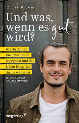 Und was, wenn es gut wird?: Wie du deinen Unsicherheiten begegnest und das Leben lebst, das du dir wünschst. Mit einem Vorwort von John Strelecky