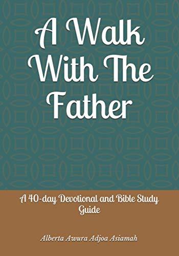 A Walk With The Father: A 40-day Devotional and Bible Study Guide