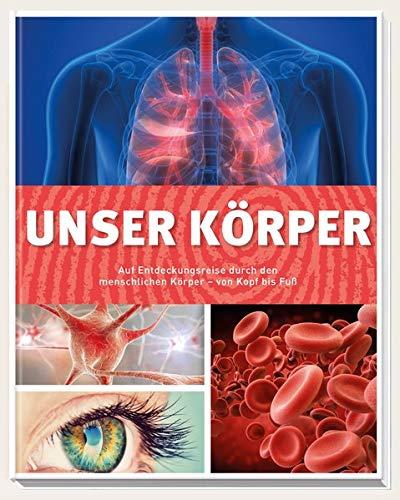 Unser Körper: Auf Entdeckungsreise durch den menschlichen Körper - von Kopf bis Fuß