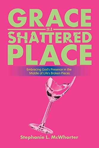 Grace in a Shattered Place: Embracing God's Presence in the Middle of Life's Broken Pieces