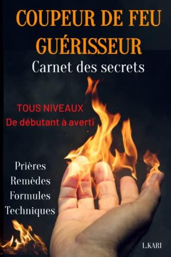 COUPEUR DE FEU GUERISSEUR carnet des secrets: livre magnétiseur - livre guérisseur - formules magiques - barreur de feu - prières chrétiennes - prières puissantes -prières merveilleuses