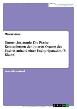 Unterrichtsstunde: Die Fische - Kennenlernen der inneren Organe des Fisches anhand einer Fischpräparation (8. Klasse)