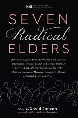 Seven Radical Elders: How Refugees from a Civil-Rights-Era Storefront Church Energized the Christian Community Movement, An Oral History (New Monastic ... Resources for Radical Discipleship, Band 14)