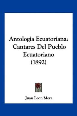 Antologia Ecuatoriana: Cantares Del Pueblo Ecuatoriano (1892)