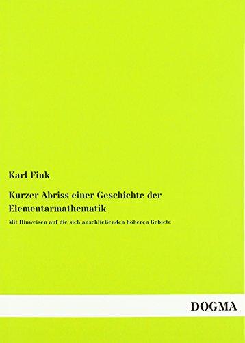 Kurzer Abriss einer Geschichte der Elementarmathematik: Mit Hinweisen auf die sich anschließenden höheren Gebiete