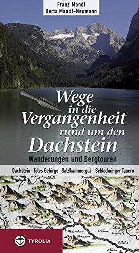 Wege in die Vergangenheit rund um den Dachstein: Wanderungen und Bergtouren. Dachstein - Totes Gebirge - Salzkammergut - Schladminger Tauern