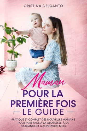 Maman pour la Première Fois: Le Guide pratique des nouvelles mères pour faire face à la Grossesse, à la Naissance et aux Premier Mois