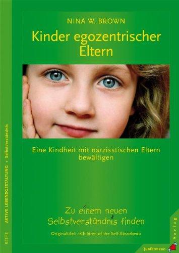 Kinder egozentrischer Eltern: Eine Kindheit mit narzisstischen Eltern bewältigen. Zu einem neuen Selbstverständnis finden