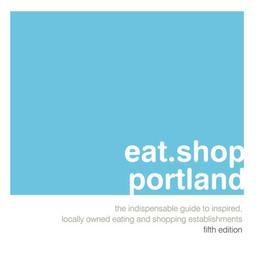 Eat shop portland: The Indispensable Guide to Inspired, Locally Owned Eating and Shopping (Eat.shop Guides Series)