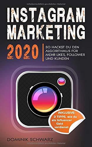 Instagram Marketing 2020: So hackst du den Instagram Algorithmus für mehr Likes, Follower und Kunden! Inklusive: 3 Tipps, wie Du als Influencer Geld verdienst