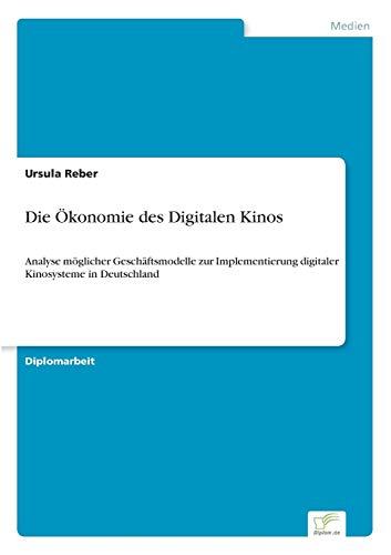 Die Ökonomie des Digitalen Kinos: Analyse möglicher Geschäftsmodelle zur Implementierung digitaler Kinosysteme in Deutschland