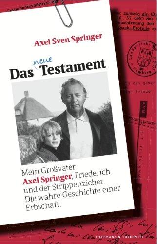 Das neue Testament: Mein Großvater Axel Springer, Friede, ich und der Strippenzieher. Die wahre Geschichte einer Erbschaft