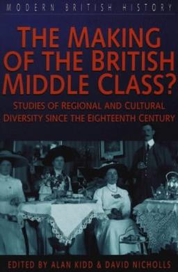 The Making of the British Middle Class?: Studies of Regional and Cultural Diversity Since the Eighteenth Century (Modern British History S.)