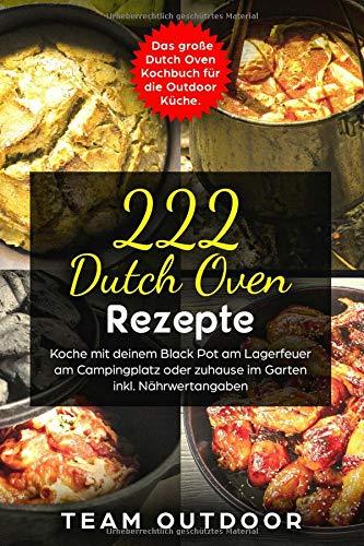 222 Dutch Oven Rezepte: Das große Dutch Oven Kochbuch für die Outdoor Küche. Koche mit deinem Black Pot am Lagerfeuer, am Campingplatz oder zuhause im Garten | inkl. Nährwertangaben