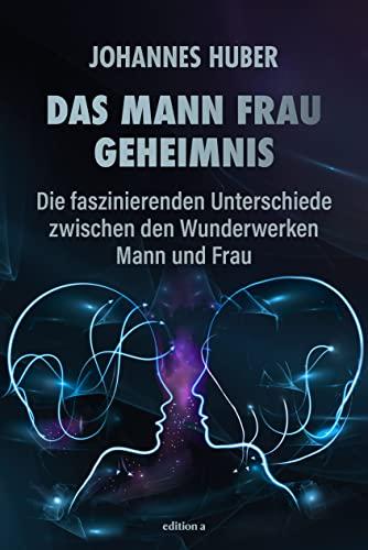 Das Mann-Frau-Geheimnis: Die faszinierenden Unterschiede zwischen den Wunderwerken Mann und Frau