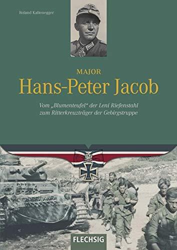 Major Hans-Peter Jacob: Vom "Blumenteufel" der Leni Riefenstahl zum Ritterkreuzträger der Gebirgstruppe