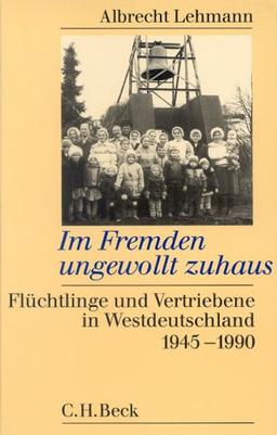 Im Fremden ungewollt zuhaus. Flüchtlinge und Vertriebene in Westdeutschland 1945-1990