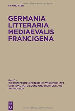 Germania Litteraria Mediaevalis Francigena: Die Rezeption lateinischer Wissenschaft, Spiritualität, Bildung und Dichtung aus Frankreich