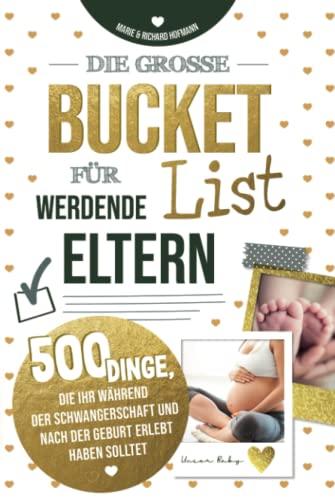 Die große Bucket List für werdende Eltern 500 Dinge, die ihr während der Schwangerschaft und nach der Geburt erlebt haben solltet