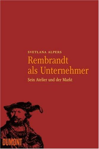 Rembrandt als Unternehmer. Sein Atelier und der Markt