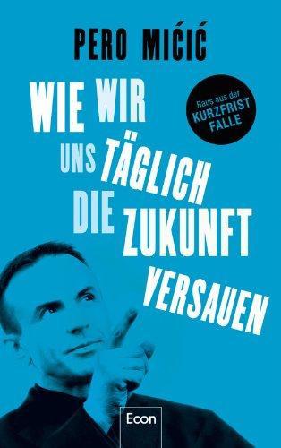 Wie wir uns täglich die Zukunft versauen: Raus aus der Kurzfrist-Falle