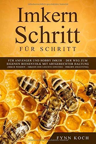 Imkern Schritt für Schritt : Für Anfänger und Hobby Imker – Der Weg zum eigenen Bienenvolk mit artgerechter Haltung (Imker werden - Imkern der leichte Einstieg - Imkern Anleitung)