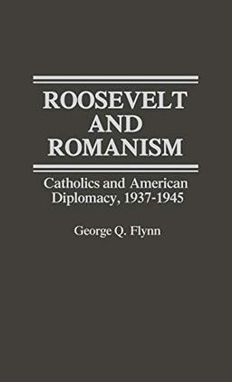 Roosevelt and Romanism: Catholics and American Diplomacy, 1937-1945 (Contributions in American History, Band 47)