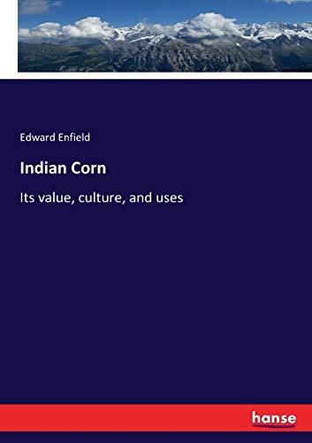 Indian Corn: Its value, culture, and uses