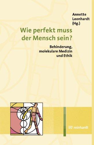 Wie perfekt muss der Mensch sein?: Behinderung, molekulare Medizin, Ethik