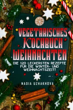 Vegetarisches Kochbuch Weihnachten: Die 120 leckersten Rezepte für die Winter- und Weihnachtszeit!