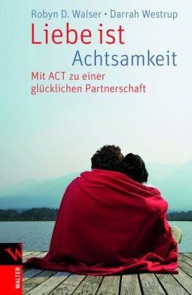 Liebe ist Achtsamkeit: Mit ACT zu einer glücklichen Partnerschaft