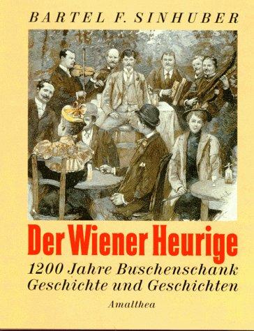 Der Wiener Heurige. 1200 Jahre Buschenschank. Geschichte und Geschichten