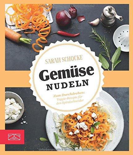 Just delicious - Gemüsenudeln: Zum Durchdrehen: Veggie-Rezepte für den Spiralschneider