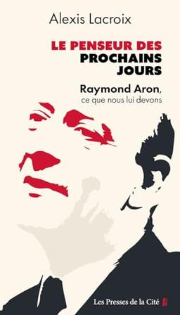 Le penseur des prochains jours : Raymond Aron, ce que nous lui devons : essai