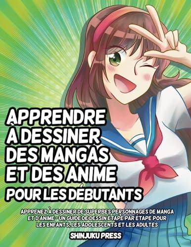 Apprendre à dessiner des mangas et des anime pour les débutants: Apprenez à dessiner de superbes personnages de manga et d'anime - Un guide de dessin ... les enfants, les adolescents et les adultes